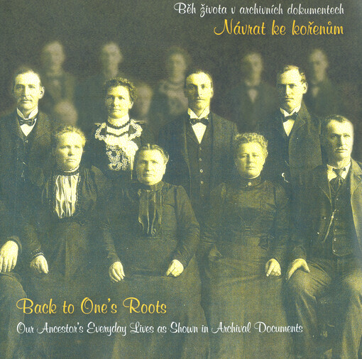 Návrat ke kořenům: běh života v archivních dokumentech = Back to one's roots : our ancestor's everyday lives as shown in archival documents