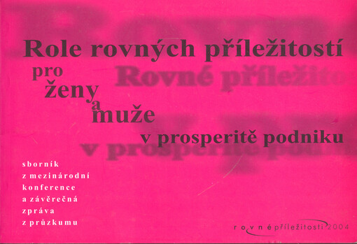 Role rovných příležitostí pro ženy a muže v prosperitě podniku: rovné příležitosti 2004 : sborník z mezinárodní konference a závěrečná zpráva z průzkumu