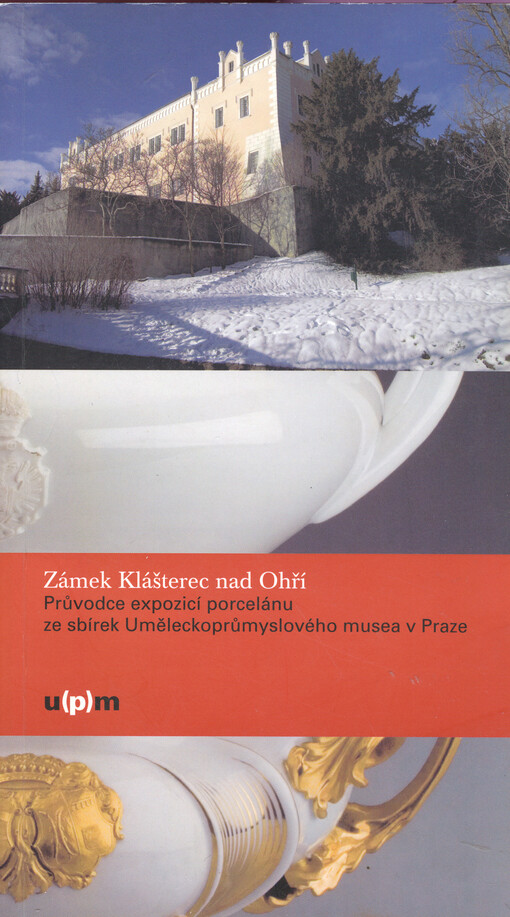 Zámek Klášterec nad Ohří :průvodce expozicí porcelánu ze sbírek Uměleckoprůmyslového musea v Praze