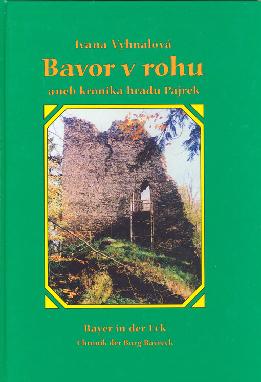 Bavor v rohu, aneb, Kronika hradu Pajrek = Bayer in der Eck : Chronik der Burg Bayreck