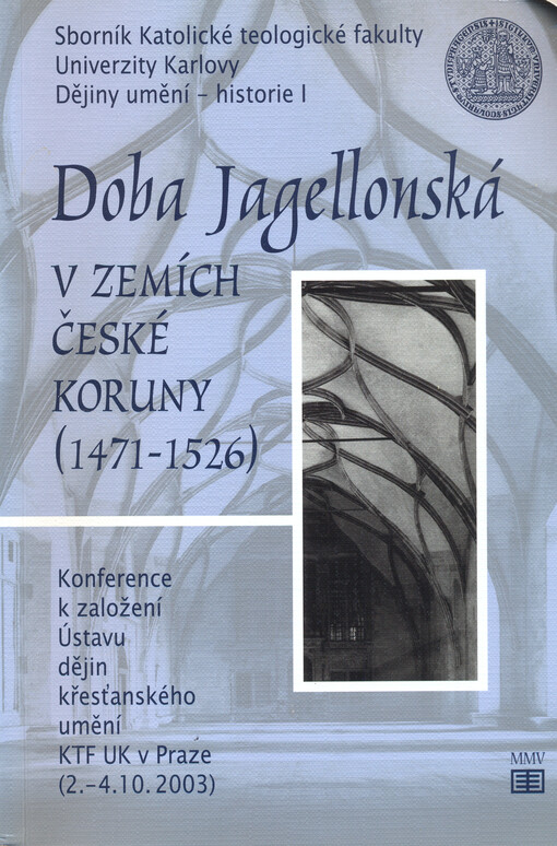 Doba jagellonská v zemích české koruny (1471-1526): konference k založení Ústavu dějin křesťanského umění KTF UK v Praze (2.-4.10.2003)