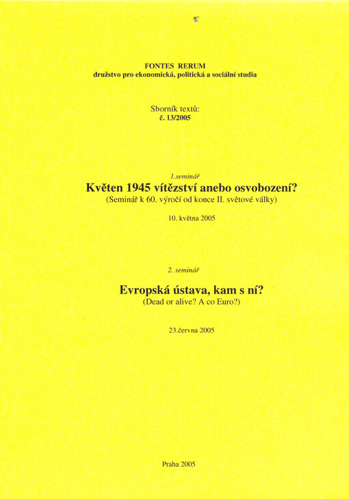 Květen 1945 vítězství anebo osvobození? : (seminář k 60. výročí od konce II. světové války) : 10. května 2005 ; Evropská ústava, kam s ní? : (dear or alive? a co Euro?) : 23. června 2005 : sborník textů
