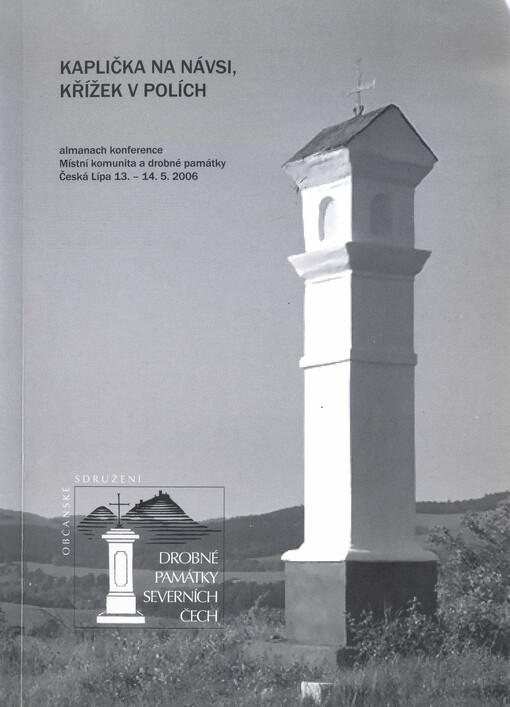Kaplička na návsi, křížek v polích : almanach konference Místní komunita a drobné památky : [Vlastivědné muzeum a galerie v České Lípě] : Česká Lípa 13.-14.5.2006