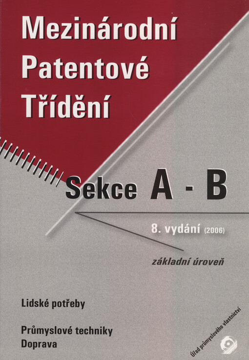 Mezinárodní patentové třídění :základní úroveň = (core level).Svazek 1, sekce A a B,[Lidské potřeby, Průmyslové techniky, Doprava]