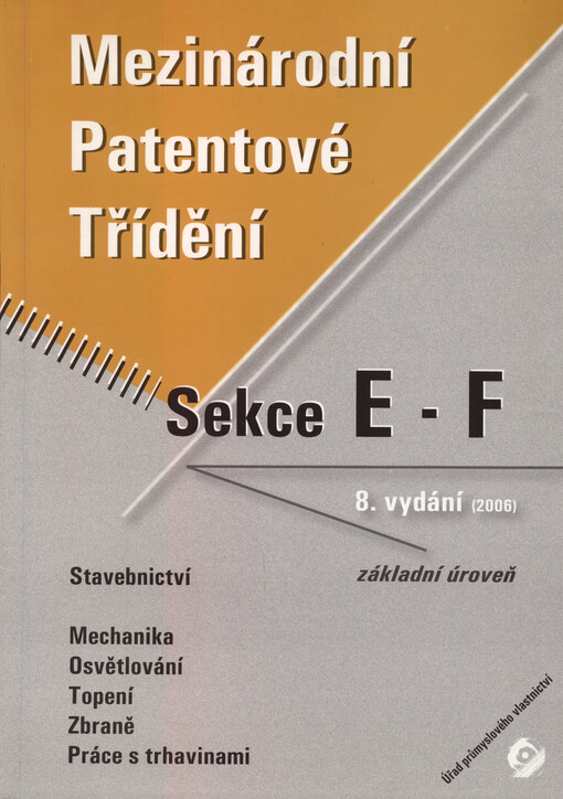 Mezinárodní patentové třídění :základní úroveň = (core level).Svazek 3, sekce E a F,[Stavebnictví, Mechanika, Osvětlování, Topení, Zbraně, Práce s trhavinami]