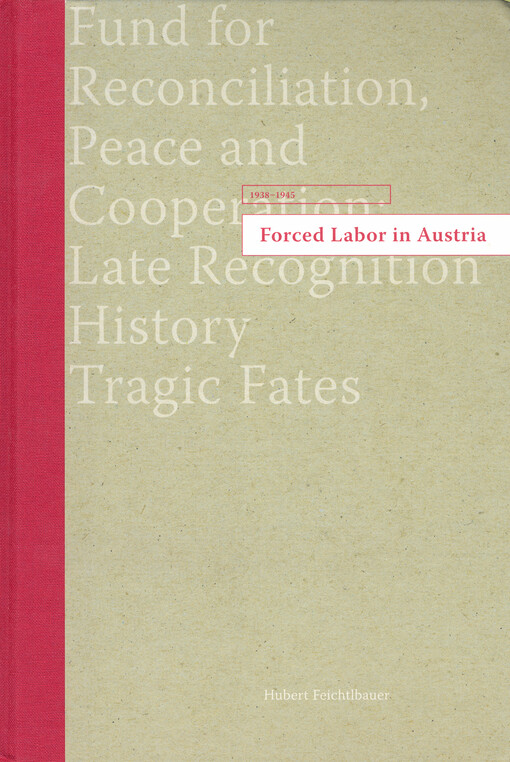 Forced labor in Austria, 1938-1945 : fund for reconciliation, peace and cooperation: late recognition history tragic fates   