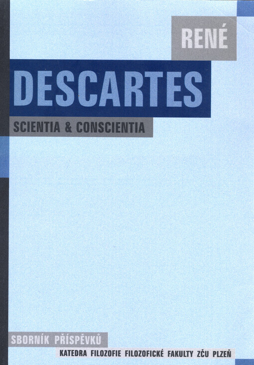 René Descartes - Scientia & Conscientia : sborník příspěvků z konference katedry filozofie Filozofické fakulty ZČU