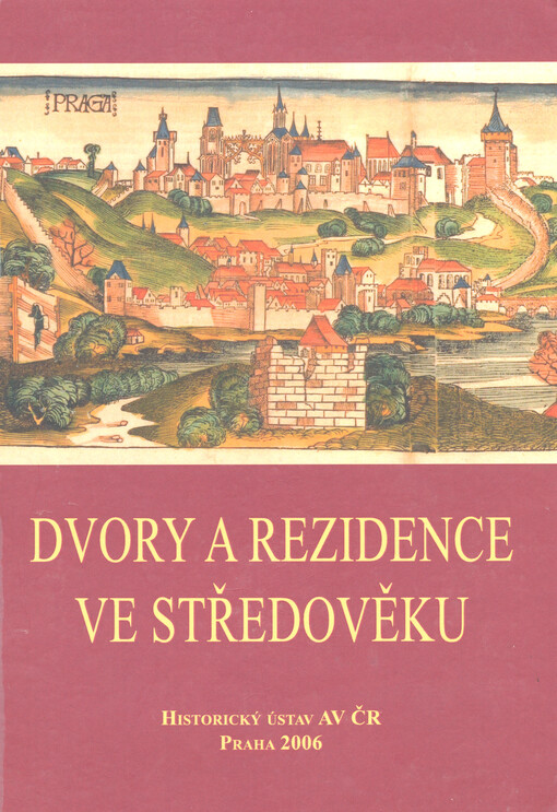 Dvory a rezidence ve středověku: [sborník příspěvků z kolokvia konaného 18. března 2005 v Historickém ústavu AV ČR ve spolupráci s Ústavem českých dějin FF UK