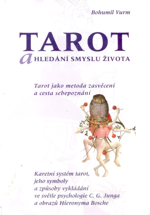 Tarot a hledání smyslu života : tarot jako metoda zasvěcení a cesta sebepoznání : karetní systém tarot, jeho symboly a způsoby vykládání ve světle psychologie C.G. Junga a obrazů Hieronyma Bosche