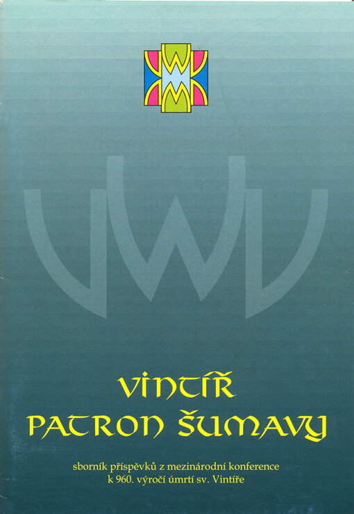 Vintíř - patron Šumavy: sborník příspěvků z mezinárodní konference k 960. výročí úmrtí sv. Vintíře