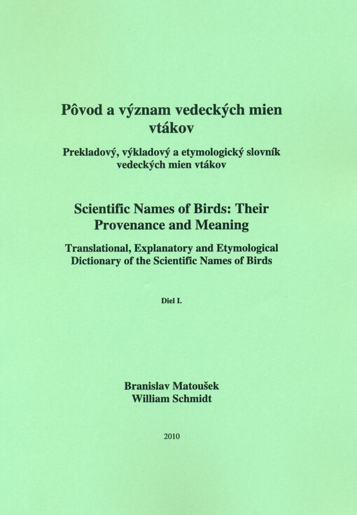Pôvod a význam vedeckých mien vtákov :prekladový, výkladový a etymologický slovník vedeckých mien vtákov = Scientific names of birds: their provenance and meaning : translational, explanatory and etymological dictionary of the scientific names of birds.Diel I.