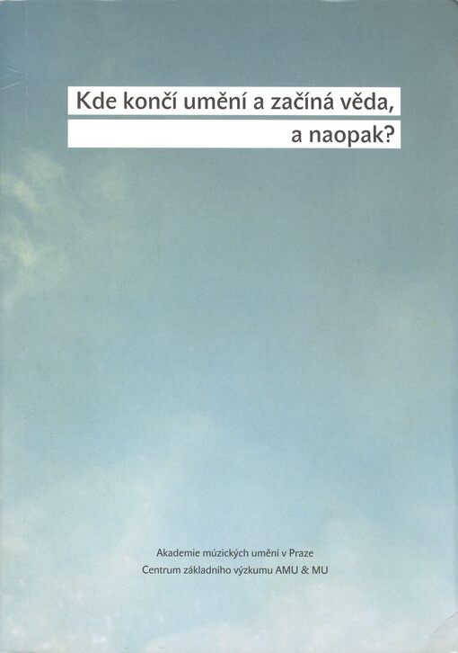 Kde končí umění a začíná věda, a naopak? : sborník prací z konference pořádané u příležitosti 60. výročí založení Akademie múzických umění v Praze, dne 23. října 2006 v Praze