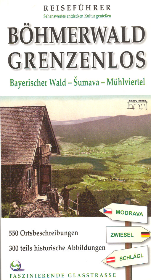 Böhmerwald Grenzenlos : Bayerischer Wald - Šumava - Mühlviertel : [550 Ortsbeschreibungen, 300 teils historische Abbildungen : faszinierende Glasstrasse]