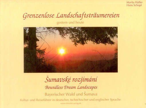 Grenzenlose Landschaftsträumereien : Bayerischer Wald und Šumava = Šumavské rozjímání : Bavorský les a Šumava = Boundless dream landscapes : the Bavarian and the Šumava forests