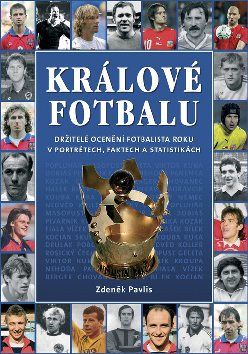 Králové fotbalu : držitelé ocenění Fotbalista roku v portrétech, faktech a statistikách