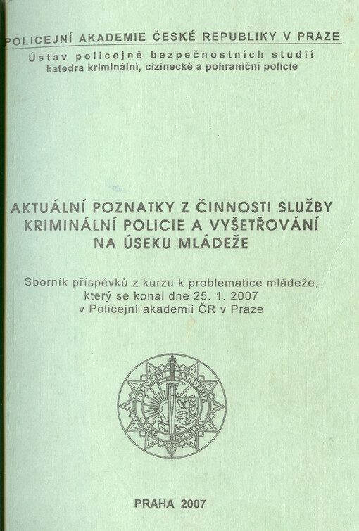 Aktuální poznatky z činnosti služby kriminální policie a vyšetřování na úseku mládeže :sborník příspěvků z kurzu k problematice mládeže, který se konal dne 25.1.2007 v Policejní akademii ČR v Praze