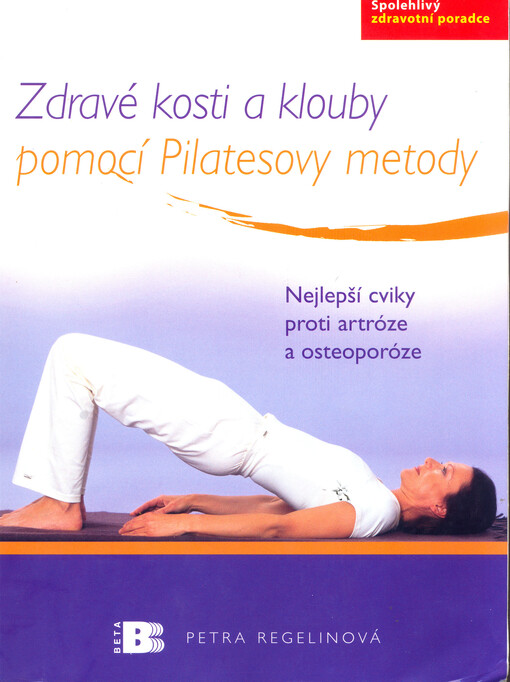 Zdravé kosti a klouby pomocí Pilatesovy metody : nejlepší cviky proti artróze a osteoporóze : [spolehlivý zdravotní poradce].
