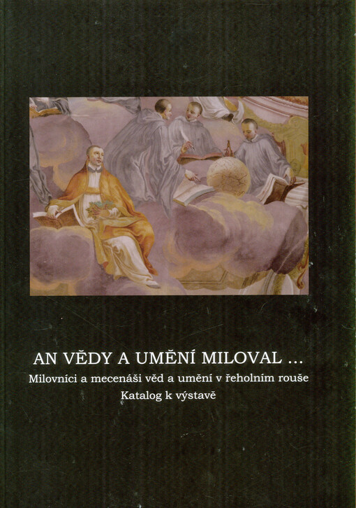 An vědy a umění miloval-- :milovníci a mecenáši věd a umění v řeholním rouše : katalog k výstavě