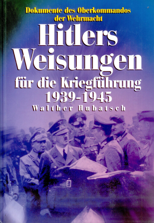 Hitlers Weisungen für die Kriegsführung 1939-1945 : Dokumente des Oberkommandos der Wehrmacht   
