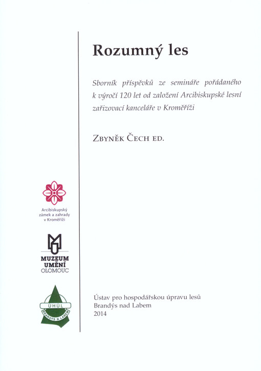 Rozumný les :sborník příspěvků ze semináře pořádaného k výročí 120 let od založení Arcibiskupské lesní zařizovací kanceláře v Kroměříži : [duben 2014]