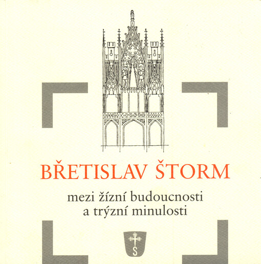 Břetislav Štorm :mezi žízní budoucnosti a trýzní minulosti : výbor z textů k architektuře, umění a památkové péči