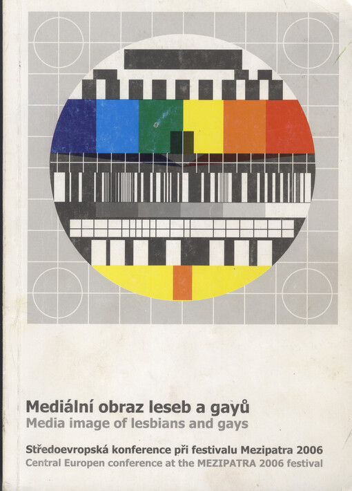 Mediální obraz leseb a gayů : středoevropská konference při festivalu Mezipatra 2006 = Media Image of Lesbians and Gays : Central Europen [sic] conference at the Mezipatra 2006 festival   