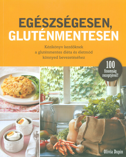 Egészségesen, gluténmentesen :kézikönyv kezdöknek a gluténmentes diéta és életmód könnyed bevezetéséhez