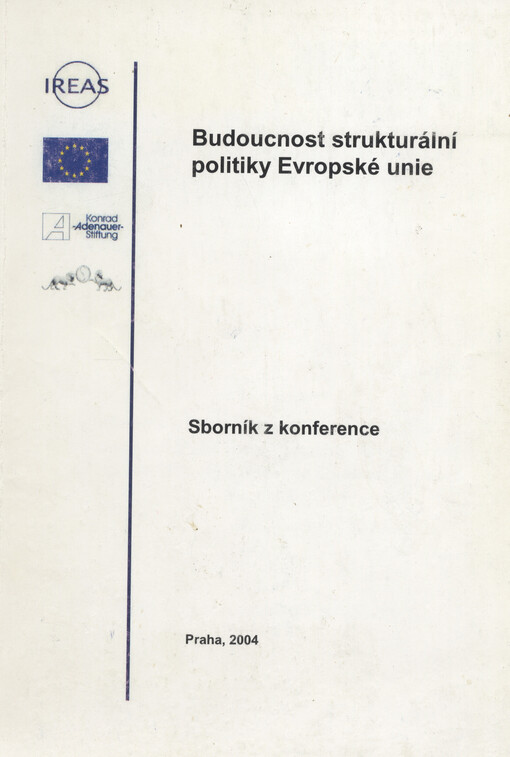 Budoucnost strukturální politiky Evropské unie : sborník z konference konané za finanční podpory Evropské unie, ve spolupráci s Konrad-Adenauer-Stiftung a Senátem Parlamentu České republiky