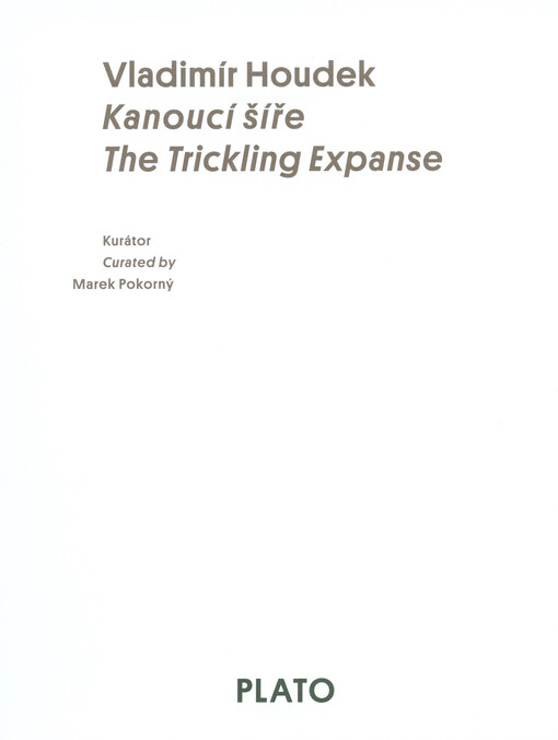 Vladimír Houdek :kanoucí šíře = the trickling expanse : [15.5.-31.8.2014, Galerie města Ostravy, Galerie Multifunkční auly Gong]