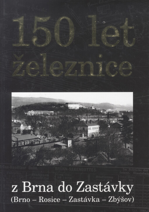 150 let železnice z Brna do Zastávky: (Brno - Rosice - Zastávka - Zbýšov)