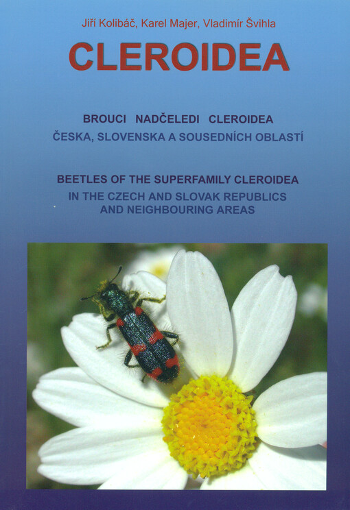 Cleroidea : brouci nadčeledi Cleroidea Česka, Slovenska a sousedních oblastí = beetles of the superfamily Cleroidea in the Czech and Slovak Republics and neighbouring areas