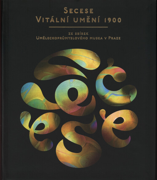 Secese - vitální umění 1900 :ze sbírek Uměleckoprůmyslového musea v Praze