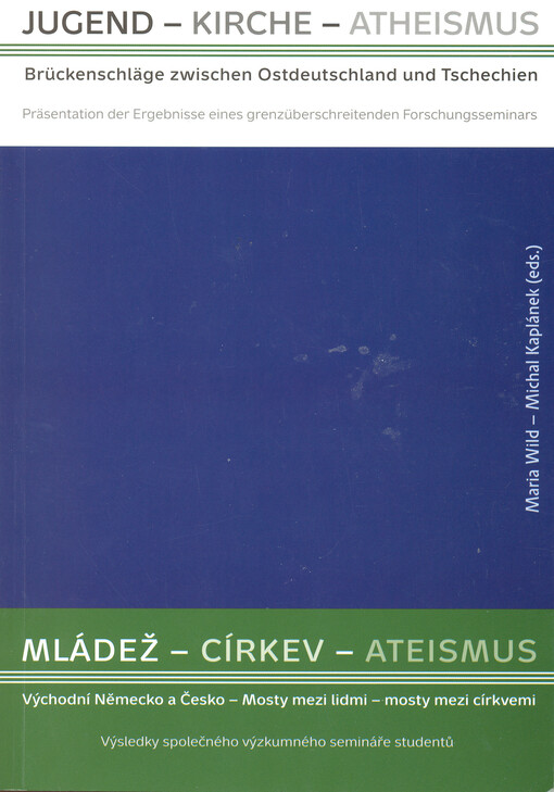 Jugend - Kirche - Atheismus: Brückenschläge zwischen Ostdeutschland und Tschechien : [Präsentation der Ergebnisse eines grenzüberschreitenden Forschungsseminars] = Mládež - církev - ateismus : Východní Německo a Česko - Mosty mezi lidmi - mosty mezi církvemi : [výsledky společného výzkumného semináře studentů]