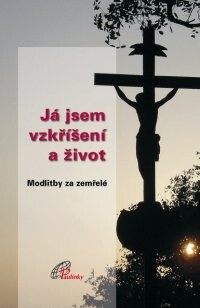 Já jsem vzkříšení a život : modlitby za zemřelé