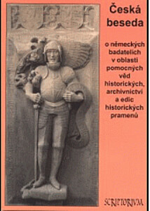 Česká beseda o německých badatelích v oblasti pomocných věd historických, archivnictví a edic historických pramenů : příspěvky z konference pořádané 12. listopadu 1999 v Ústí nad Labem katedrou historie Pedagogické fakulty Univerzity J.E. Purkyně v Ústí n