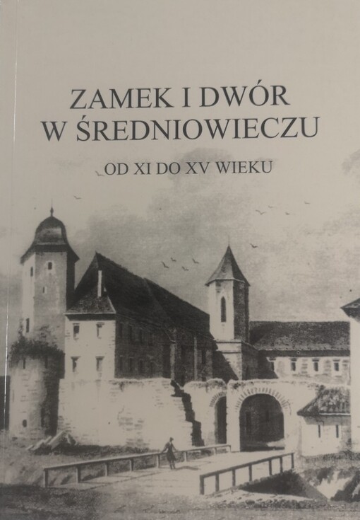 Zamek i dwór w średniowieczu od XI do XV wieku :materiały XIX Seminarium Mediewistycznego = The castle and the court in the middle ages from the 11th until the 15th century : materials of the 19th Seminar of Medievalists