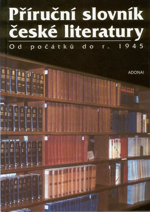 Příruční slovník české literatury od počátků do r. 1945 : významní autoři a jejich tvorba, díla neznámých tvůrců staré literatury, nejčastější literární termíny, hlavní literární skupiny a směry, historická období