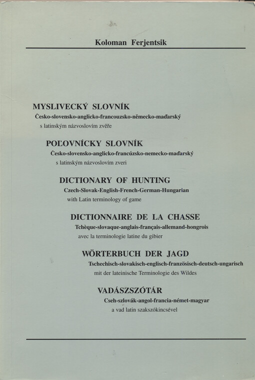 Myslivecký slovník : česko-slovensko-anglicko-francouzsko-německo-maďarský s latinským názvoslovím zvěře = Poľovnícky slovník : česko-slovensko-anglicko-francúzsko-nemecko-maďarský s latinským názvoslovím zveri = Dictionary of hunting : Czech-Slovak-Engli