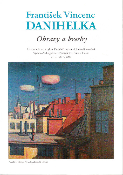 František Vincenc Danihelka - obrazy a kresby :úvodní výstava z cyklu Pardubičtí výtvarníci minulého století : Východočeská gelerie v Pardubicích, Dům u Jonáše, 21.3.-28.4.2002