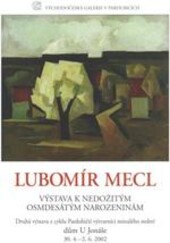 Lubomír Mecl : výstava k nedožitým osmdesátým narozeninám : druhá výstava z cyklu Pardubičtí výtvarníci minulého století, dům U Jonáše 30.4.-2.6.2002