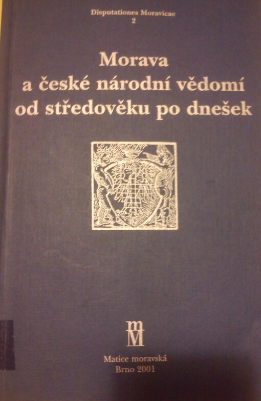 Morava a české národní vědomí od středověku po dnešek : sborník příspěvků z konference Češi nebo Moravané? K vývoji národního vědomí na Moravě, konané dne 28.2.2001 v Brně