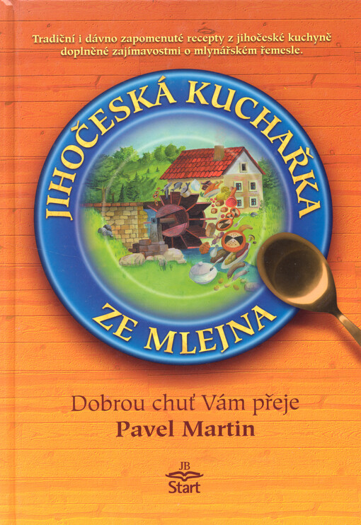 Jihočeská kuchařka ze mlejna : [tradiční i dávno zapomenuté recepty z jihočeské kuchyně doplněné zajímavostmi o mlynářském řemesle]