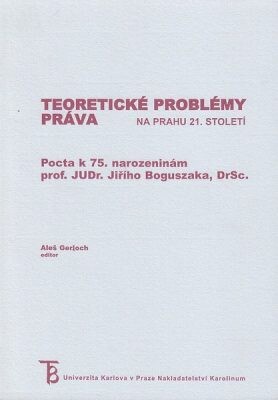 Teoretické problémy práva na prahu 21. století : pocta k 75. narozeninám prof. JUDr. Jiřího Boguszaka, DrSc.