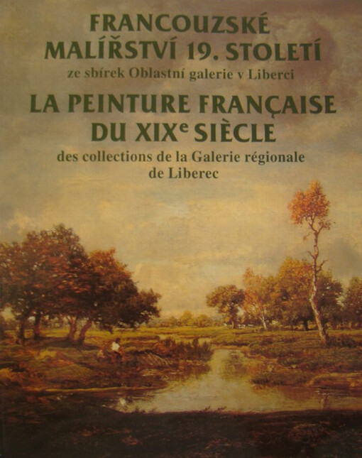 Francouzské malířství 19. století ze sbírek Oblastní galerie v Liberci = La peinture française du XIXe siècle des collections de la Galerie régionale de Liberec