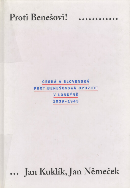 Proti Benešovi!: česká a slovenská protibenešovská opozice v Londýně 1939-1945