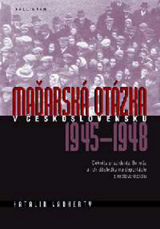 Maďarská otázka v Československu 1945-1948 : trilógia o dejinách maďarskej menšiny