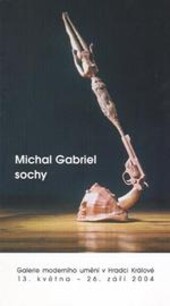 Michal Gabriel : sochy : Galerie moderního umění v Hradci Králové 13. května - 26. září 2004
