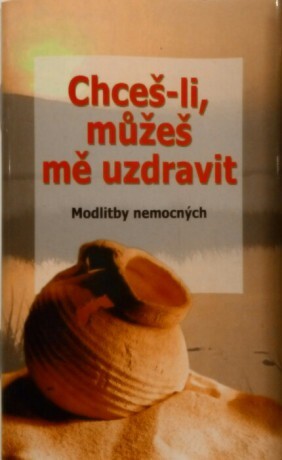 Chceš-li, můžeš mě uzdravit : modlitby nemocných