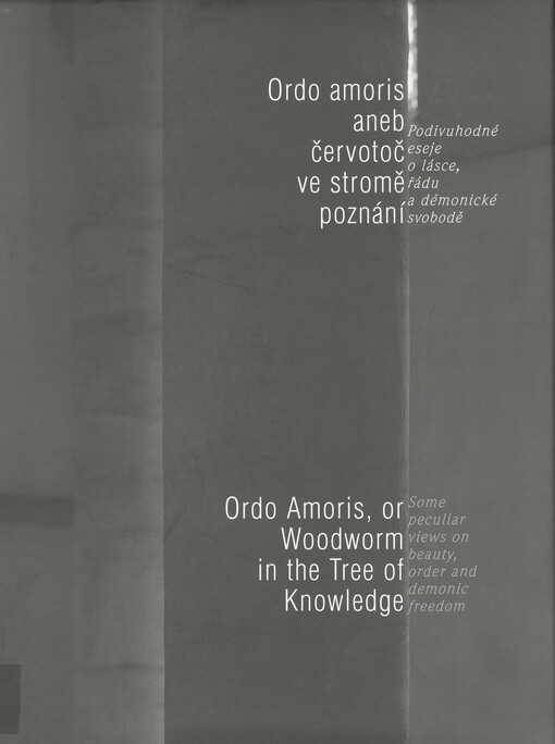 Ordo amoris, aneb, Červotoč ve stromě poznání: podivuhodné eseje o lásce, řádu a démonické svobodě = Ordo amoris, or, woodworm in the tree of knowledge : some peculiar views on beauty, order and demonic freedom