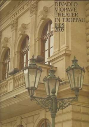 Divadlo v Opavě : 200 let, 1805-2005 = Theater in Troppau : 200 Jahre : 1805-2005